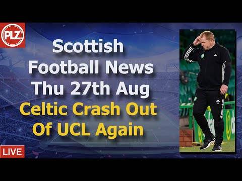 Celtic Crash Out Of UCL Again – Thursday 27th August – PLZ Scottish Football News