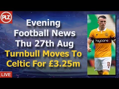 Celtic Sign Turnbull For £3.25m – Thursday 27th August – PLZ Scottish Evening Football News