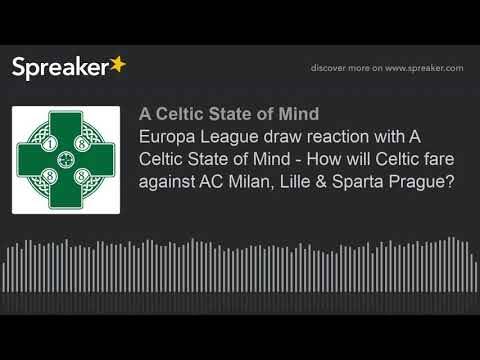 Europa League draw reaction with A Celtic State of Mind – How will Celtic fare against AC Milan, Lille & Sparta Prague?