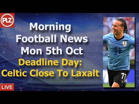 Deadline Day: Celtic Close To Laxalt – Monday 5th October – PLZ Scottish Morning Football News