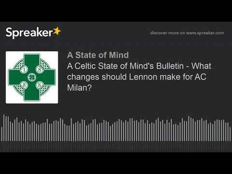 A Celtic State of Mind’s Bulletin – What changes should Lennon make for AC Milan?