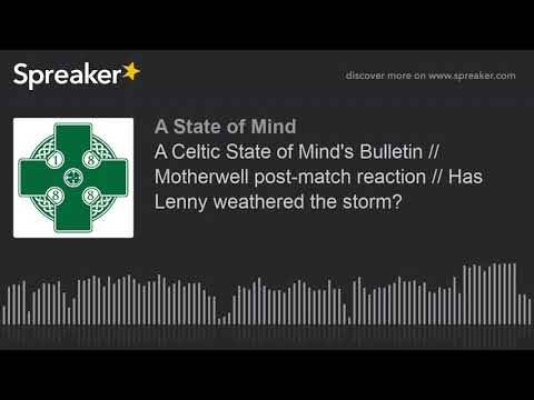 A Celtic State of Mind’s Bulletin // Motherwell post-match reaction // Has Lenny weathered the storm?