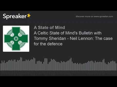 A Celtic State of Mind’s Bulletin with Tommy Sheridan – Neil Lennon: The case for the defence