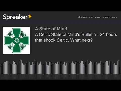 A Celtic State of Mind’s Bulletin – 24 hours that shook Celtic. What next?