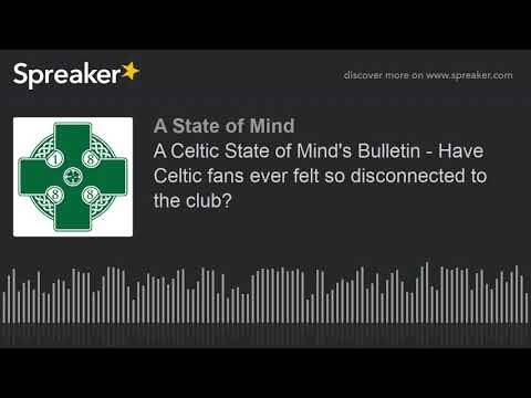 A Celtic State of Mind’s Bulletin – Have Celtic fans ever felt so disconnected to the club?