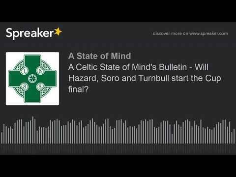 A Celtic State of Mind’s Bulletin – Will Hazard, Soro and Turnbull start the Cup final?