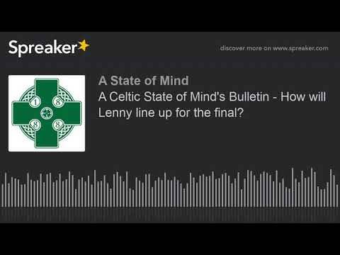 A Celtic State of Mind’s Bulletin – How will Lenny line up for the final?