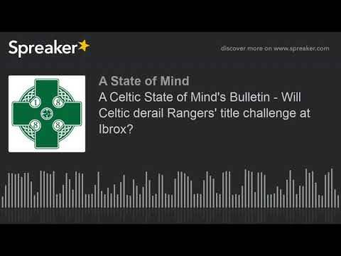 A Celtic State of Mind’s Bulletin – Will Celtic derail Rangers’ title challenge at Ibrox?