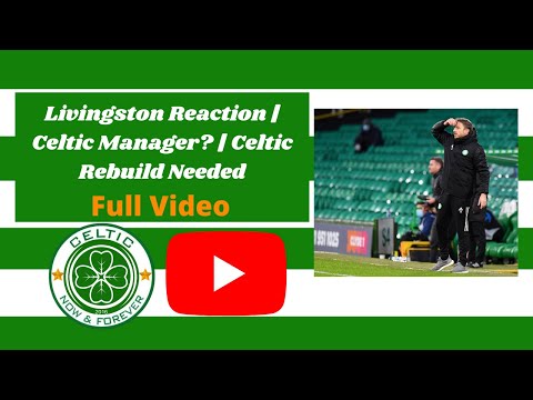 Livingston Reaction | Celtic Manager? | Celtic Rebuild Needed