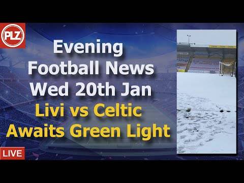 Livingston vs Celtic Await Green Light – Wednesday 20th January – PLZ Scottish Evening Football News