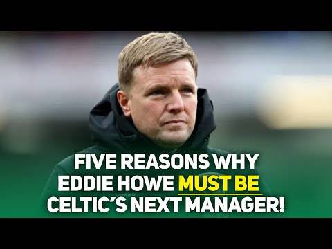 Five Reasons Eddie Howe Must Be Celtics Next Manager!