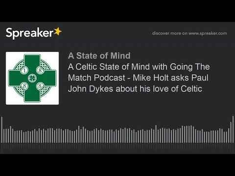 A Celtic State of Mind with Going The Match Podcast – Mike Holt asks Paul John Dykes about his love of Celtic