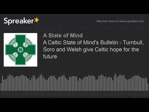 A Celtic State of Mind’s Bulletin – Turnbull, Soro and Welsh give Celtic hope for the future