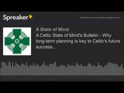 A Celtic State of Mind’s Bulletin – Why long-term planning is key to Celtic’s future success...