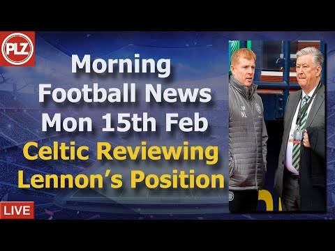 Celtic Reviewing Lennon’s Position – Monday 15th February – PLZ Scottish Morning Football News