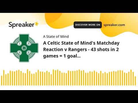 A Celtic State of Mind’s Matchday Reaction v Rangers – 43 shots in 2 games = 1 goal...