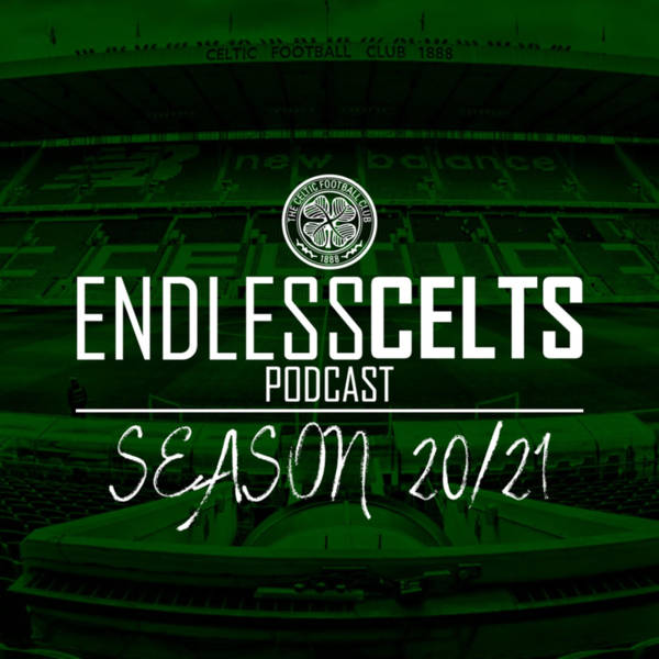 Endless Celts Podcast || 21st Century Bhoys Special