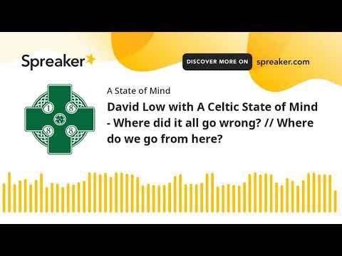 David Low with A Celtic State of Mind – Where did it all go wrong? // Where do we go from here?