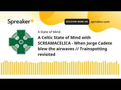 A Celtic State of Mind with SCREAMACELICA – When Jorge Cadete blew the airwaves // Trainspotting rev