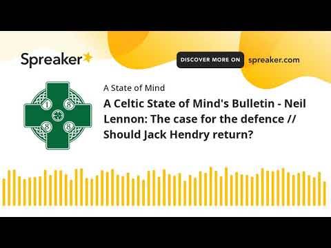 A Celtic State of Mind’s Bulletin – Neil Lennon: The case for the defence // Should Jack Hendry return?