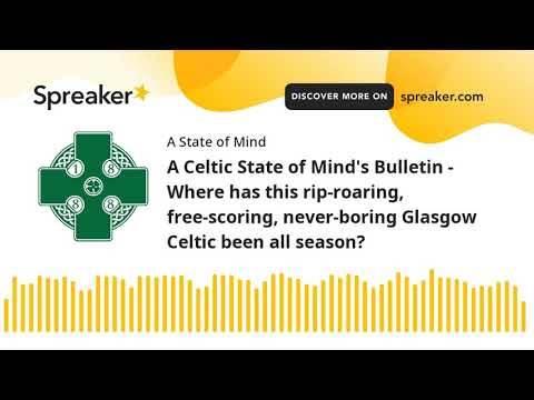 A Celtic State of Mind’s Bulletin – Where has this rip-roaring, free-scoring, never-boring Glasgow Celtic been all season?