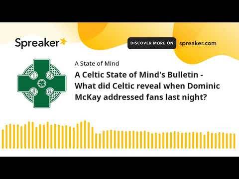 A Celtic State of Mind’s Bulletin – What did Celtic reveal when Dominic McKay addressed fans last night?