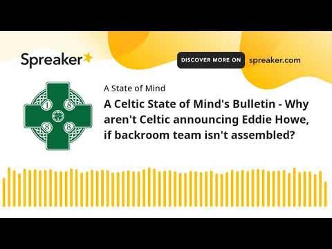 A Celtic State of Mind’s Bulletin – Why aren’t Celtic announcing Eddie Howe, even if backroom team i