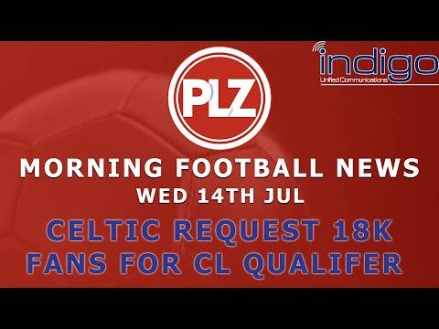 Celtic Request 18K For Champions League Qualifier – Wednesday 14th July – PLZ Evening Football News