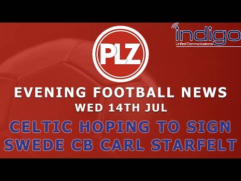 Celtic To Sign Swedish Defender Carl Starfelt – Wednesday 14th July – PLZ Morning Football News