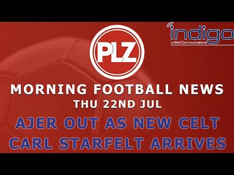 Ajer Departs As Carl Starfelt Arrives At Celtic – Thursday 22nd July – PLZ Morning Football News