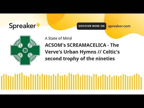 ACSOM’s SCREAMACELICA – The Verve’s Urban Hymns // Celtic’s second trophy of the nineties