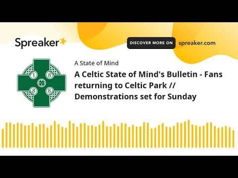 A Celtic State of Mind’s Bulletin – Fans returning to Celtic Park // Demonstrations set for Sunday