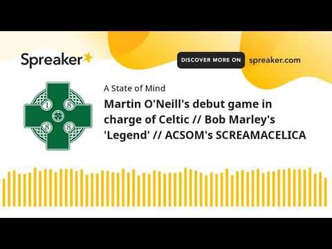 Martin O’Neill’s debut game in charge of Celtic // Bob Marley’s ‘Legend’ // ACSOM’s SCREAMACELICA