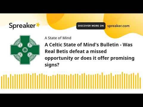 A Celtic State of Mind’s Bulletin – Was Real Betis defeat a missed opportunity or does it offer promising signs?