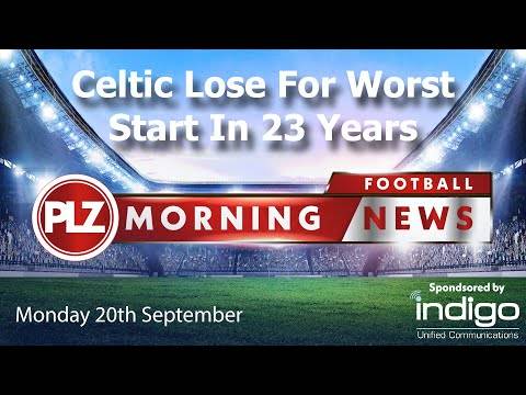 Celtic Loss Makes It Worst Start In 23 Years – Monday 20th September – PLZ Morning Football News