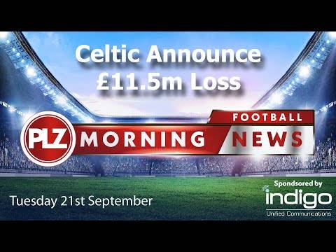 Celtic Announce £11.5m Loss – Tuesday 21st September – PLZ Morning Football News