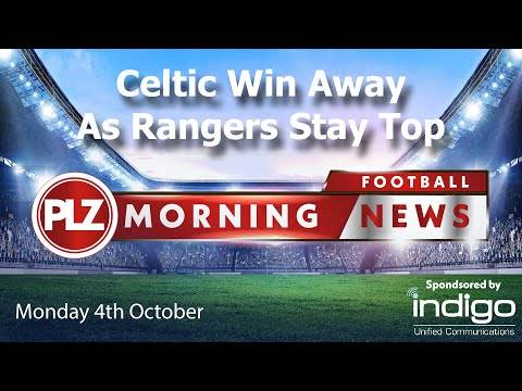 Celtic Win Away As Rangers Stay Top – Monday 4th October – PLZ Morning Football News