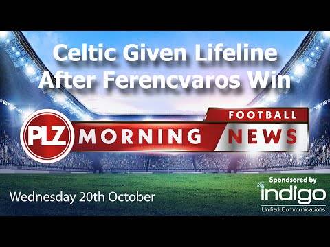 Celtic Given UEL Lifeline With Ferencvaros Win – Wednesday 20th October – PLZ Morning Football News