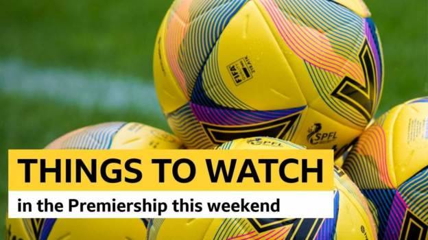 Scottish Premiership: Things to watch in weekend fixtures