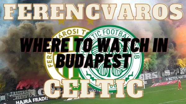 Ferencvaros v Celtic: Where to Watch in Budapest