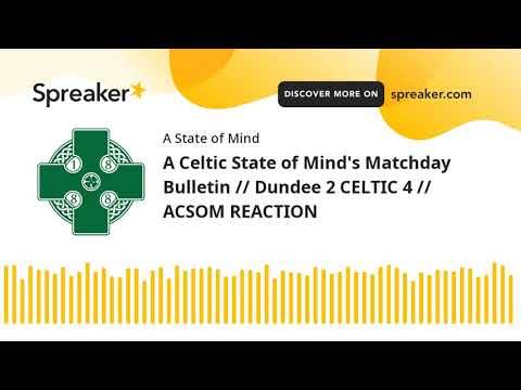 A Celtic State of Mind’s Matchday Bulletin // Dundee 2 CELTIC 4 // ACSOM REACTION