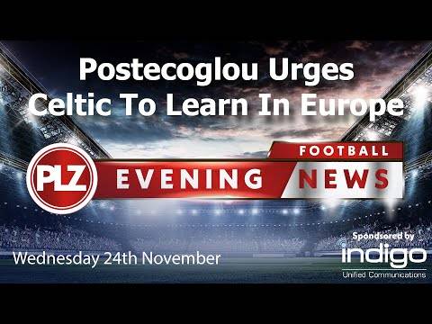 Postecoglou Wants Celtic To Learn In Europe – Wednesday 24th November – PLZ Evening Football News