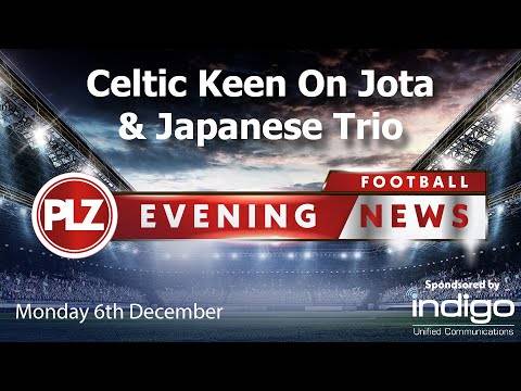 Celtic Want Jota & Japanese Trio – Monday 6th December – PLZ Evening Football News