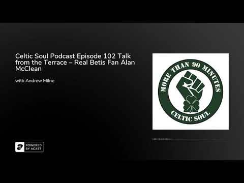 Celtic Soul Podcast Episode 102 Talk from the Terrace – Real Betis Fan Alan McClean