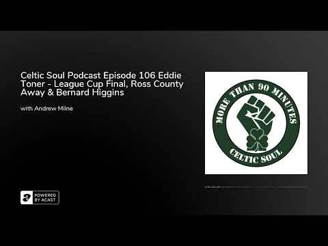 Celtic Soul Podcast Episode 106 Eddie Toner – League Cup Final, Ross County Away & Bernard Higgins