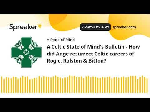 A Celtic State of Mind’s Bulletin – How did Ange resurrect Celtic careers of Rogic, Ralston & Bitton