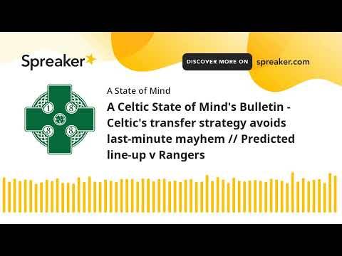 A Celtic State of Mind’s Bulletin – Celtic’s transfer strategy avoids last-minute mayhem // Predicted line-up v Rangers