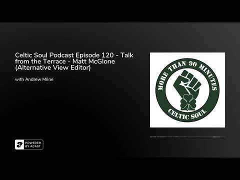 Celtic Soul Podcast Episode 120 – Talk from the Terrace – Matt McGlone (Alternative View Editor)