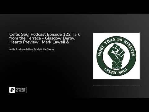 Celtic Soul Podcast Episode 122 Talk from the Terrace – Glasgow Derby, Hearts Preview, Mark Lawe...