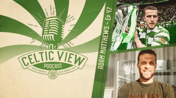 Adam Matthews joins the Celtic View Podcast